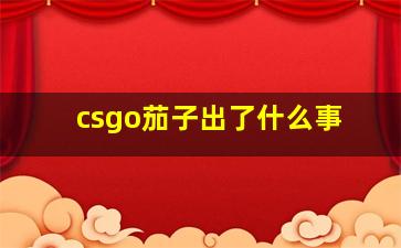 csgo茄子出了什么事