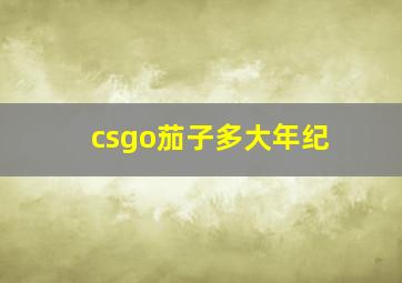 csgo茄子多大年纪