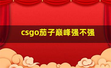 csgo茄子巅峰强不强