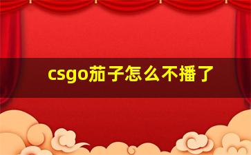 csgo茄子怎么不播了