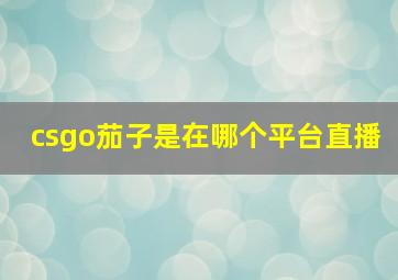 csgo茄子是在哪个平台直播