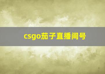 csgo茄子直播间号