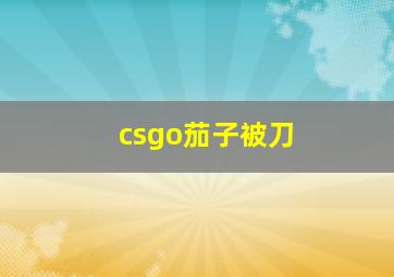 csgo茄子被刀