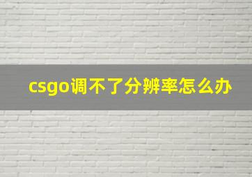 csgo调不了分辨率怎么办