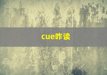 cue咋读