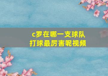 c罗在哪一支球队打球最厉害呢视频