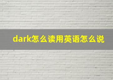 dark怎么读用英语怎么说