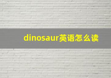 dinosaur英语怎么读