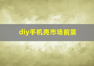 diy手机壳市场前景