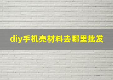 diy手机壳材料去哪里批发