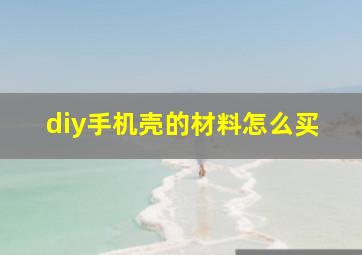 diy手机壳的材料怎么买