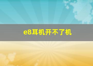 e8耳机开不了机