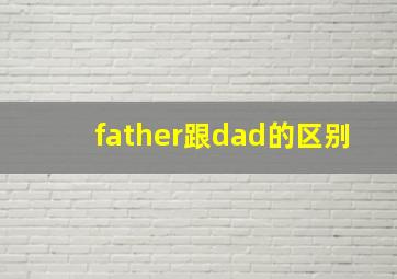 father跟dad的区别