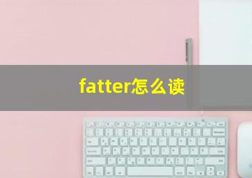 fatter怎么读