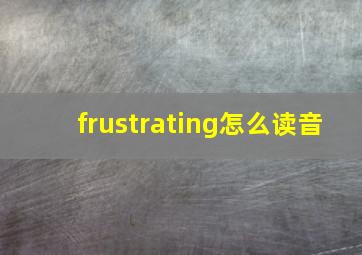 frustrating怎么读音