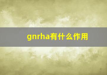 gnrha有什么作用