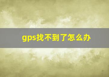 gps找不到了怎么办