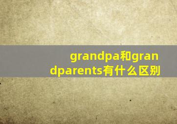 grandpa和grandparents有什么区别