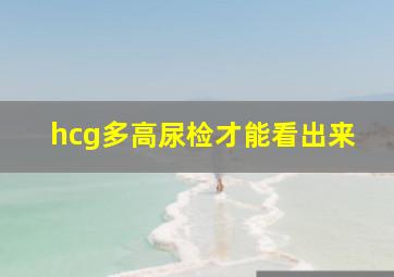 hcg多高尿检才能看出来