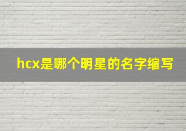 hcx是哪个明星的名字缩写