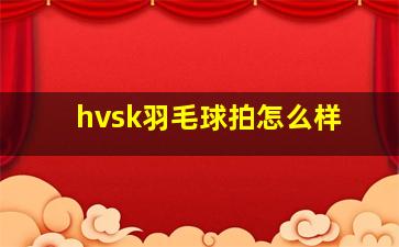 hvsk羽毛球拍怎么样