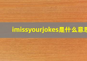 imissyourjokes是什么意思