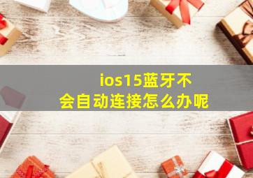 ios15蓝牙不会自动连接怎么办呢