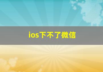 ios下不了微信