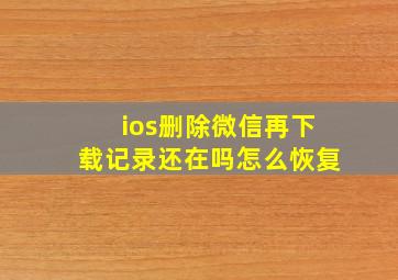 ios删除微信再下载记录还在吗怎么恢复