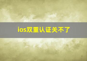 ios双重认证关不了