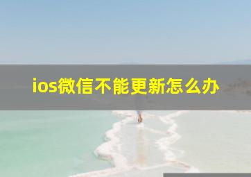 ios微信不能更新怎么办