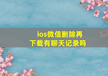 ios微信删除再下载有聊天记录吗