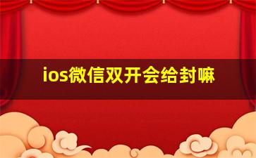 ios微信双开会给封嘛