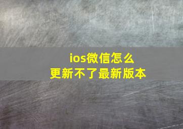 ios微信怎么更新不了最新版本