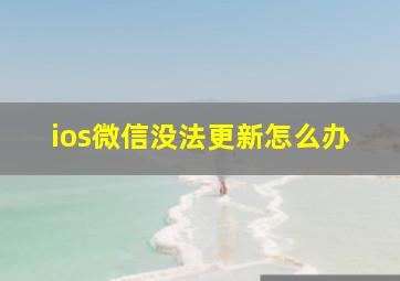 ios微信没法更新怎么办