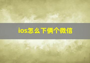 ios怎么下俩个微信