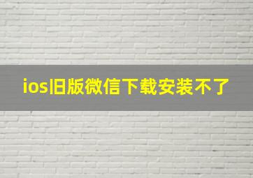 ios旧版微信下载安装不了