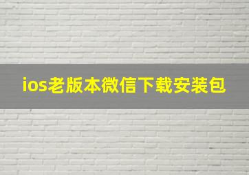 ios老版本微信下载安装包