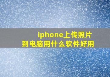 iphone上传照片到电脑用什么软件好用