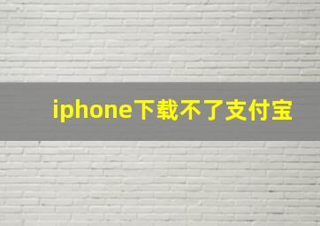 iphone下载不了支付宝