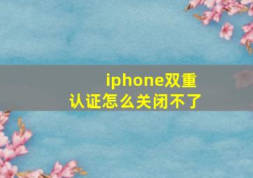 iphone双重认证怎么关闭不了