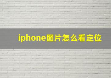 iphone图片怎么看定位