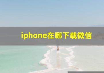 iphone在哪下载微信