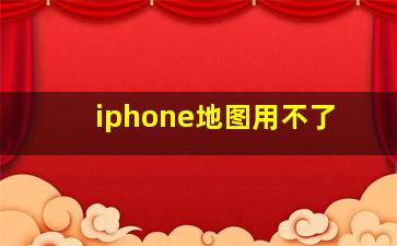 iphone地图用不了