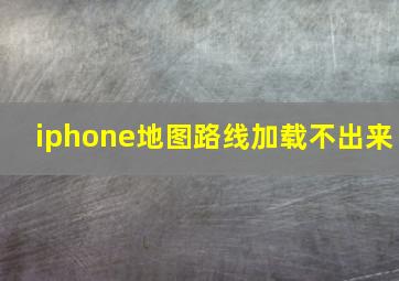 iphone地图路线加载不出来