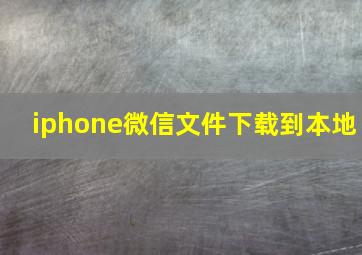 iphone微信文件下载到本地