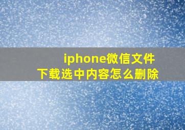 iphone微信文件下载选中内容怎么删除