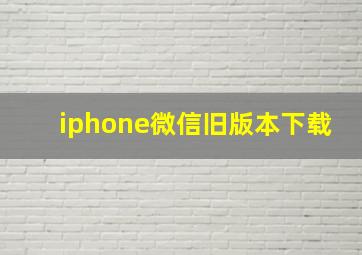 iphone微信旧版本下载