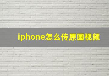 iphone怎么传原画视频