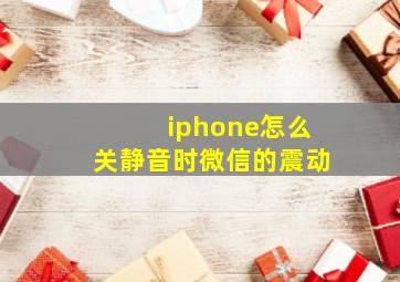 iphone怎么关静音时微信的震动